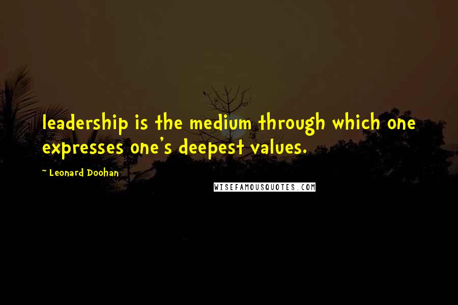 Leonard Doohan Quotes: leadership is the medium through which one expresses one's deepest values.