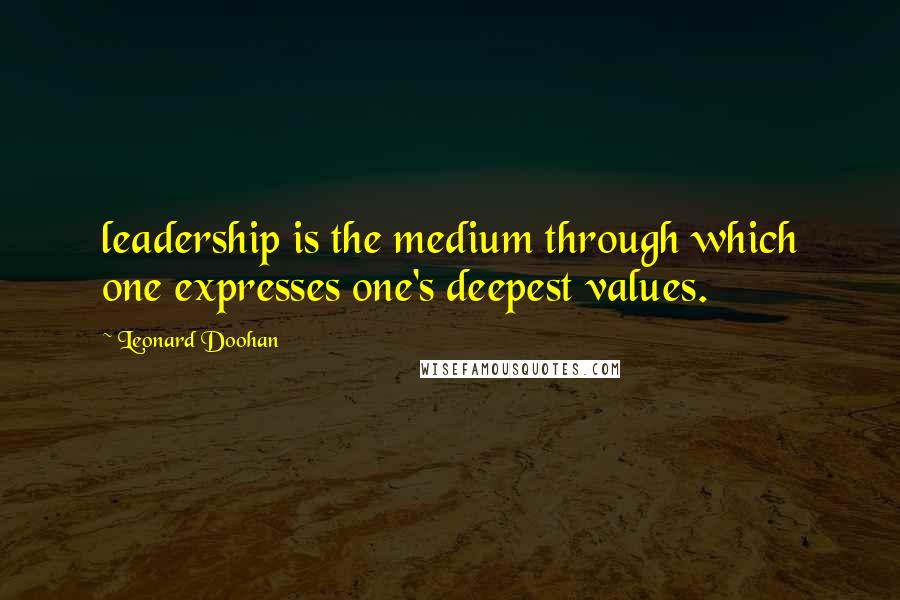 Leonard Doohan Quotes: leadership is the medium through which one expresses one's deepest values.