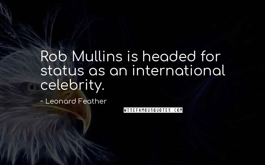 Leonard Feather Quotes: Rob Mullins is headed for status as an international celebrity.