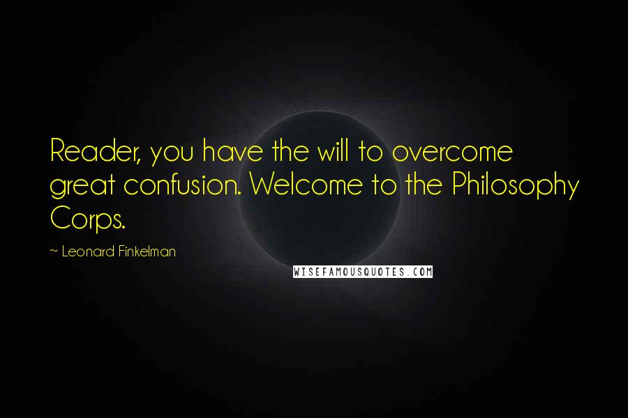 Leonard Finkelman Quotes: Reader, you have the will to overcome great confusion. Welcome to the Philosophy Corps.