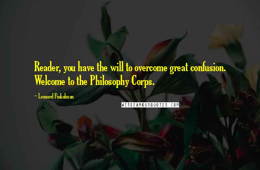 Leonard Finkelman Quotes: Reader, you have the will to overcome great confusion. Welcome to the Philosophy Corps.