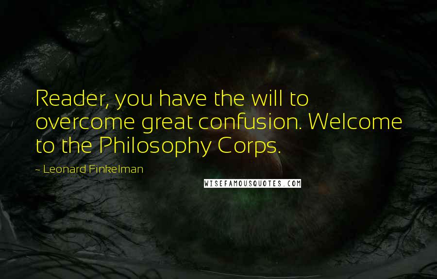 Leonard Finkelman Quotes: Reader, you have the will to overcome great confusion. Welcome to the Philosophy Corps.