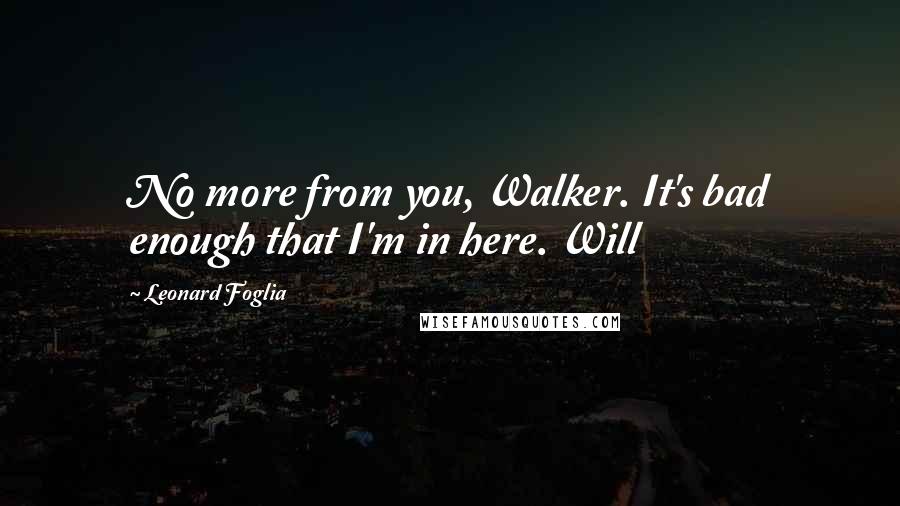 Leonard Foglia Quotes: No more from you, Walker. It's bad enough that I'm in here. Will