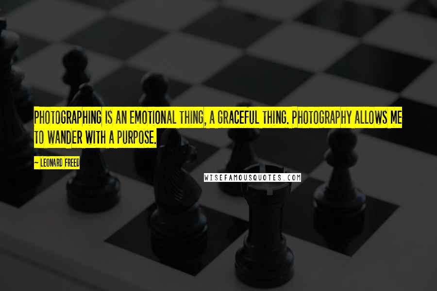 Leonard Freed Quotes: Photographing is an emotional thing, a graceful thing. Photography allows me to wander with a purpose.