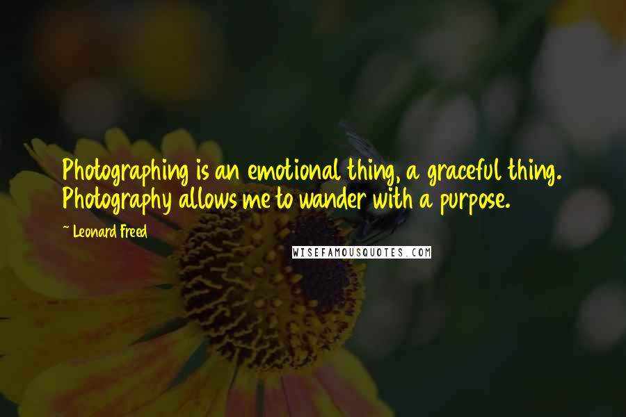 Leonard Freed Quotes: Photographing is an emotional thing, a graceful thing. Photography allows me to wander with a purpose.