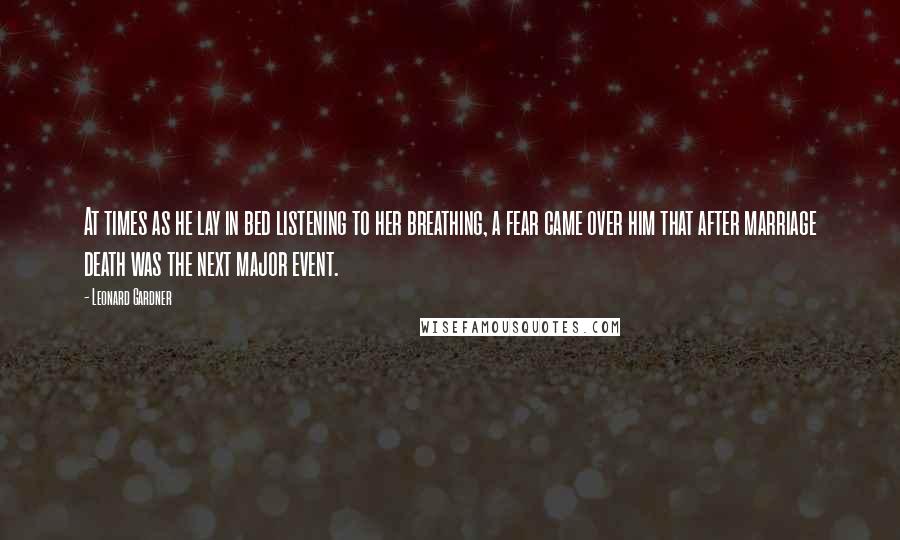 Leonard Gardner Quotes: At times as he lay in bed listening to her breathing, a fear came over him that after marriage death was the next major event.