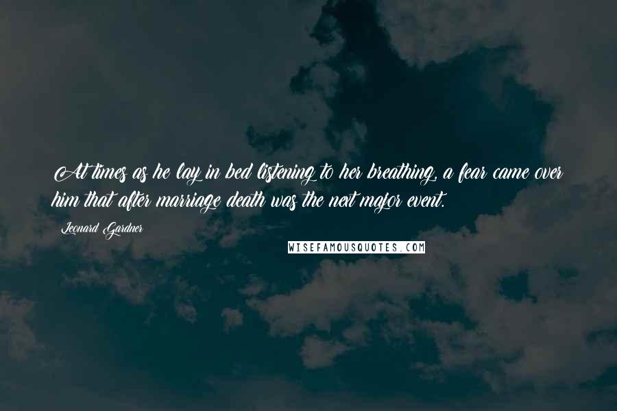 Leonard Gardner Quotes: At times as he lay in bed listening to her breathing, a fear came over him that after marriage death was the next major event.