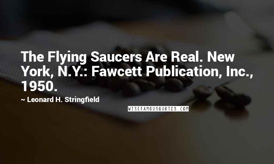 Leonard H. Stringfield Quotes: The Flying Saucers Are Real. New York, N.Y.: Fawcett Publication, Inc., 1950.