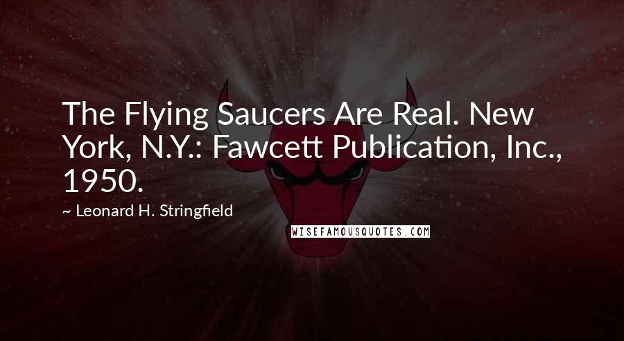 Leonard H. Stringfield Quotes: The Flying Saucers Are Real. New York, N.Y.: Fawcett Publication, Inc., 1950.