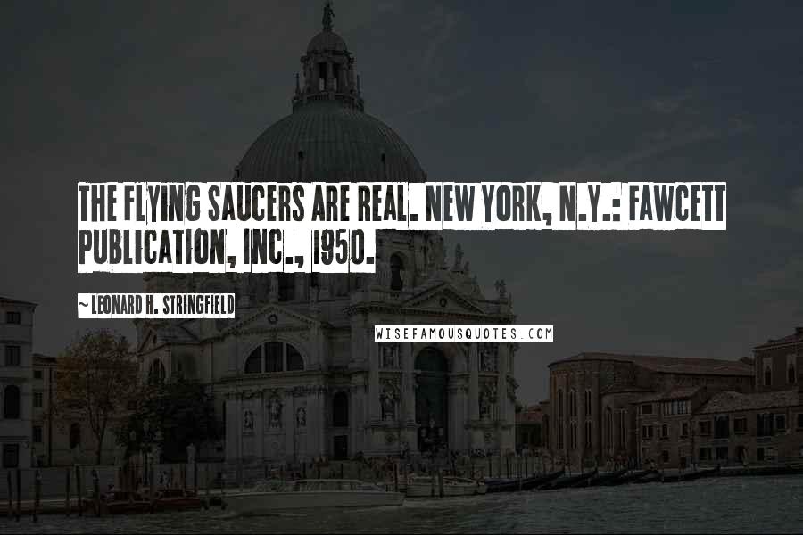 Leonard H. Stringfield Quotes: The Flying Saucers Are Real. New York, N.Y.: Fawcett Publication, Inc., 1950.