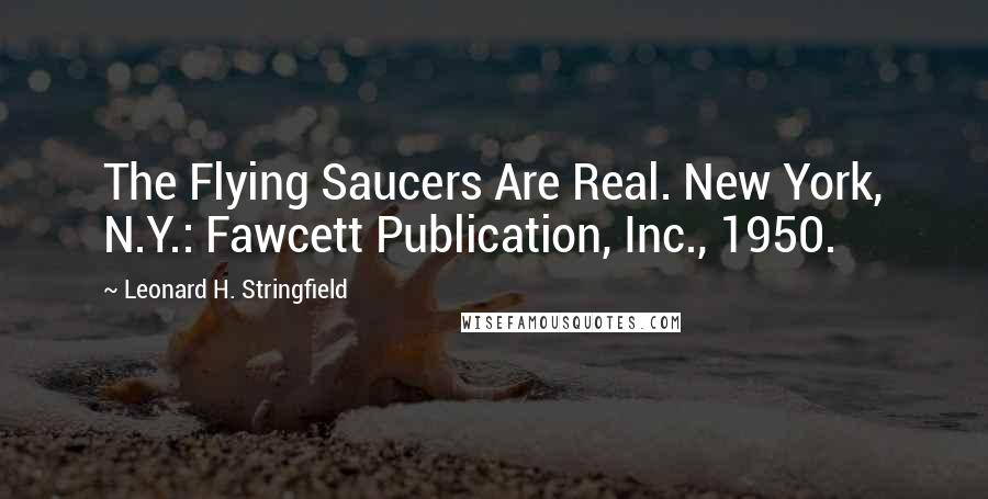 Leonard H. Stringfield Quotes: The Flying Saucers Are Real. New York, N.Y.: Fawcett Publication, Inc., 1950.