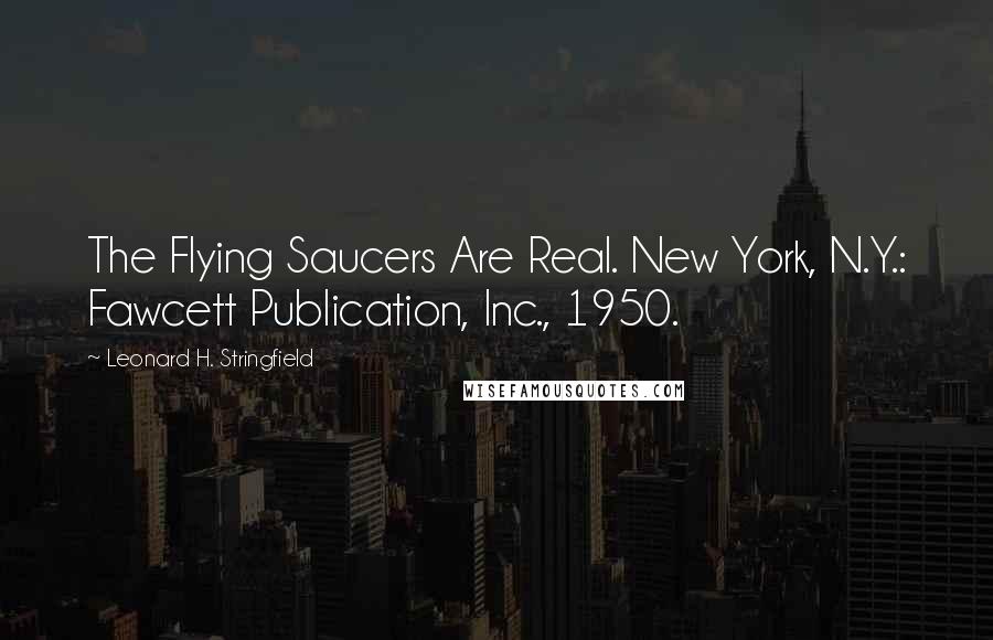 Leonard H. Stringfield Quotes: The Flying Saucers Are Real. New York, N.Y.: Fawcett Publication, Inc., 1950.