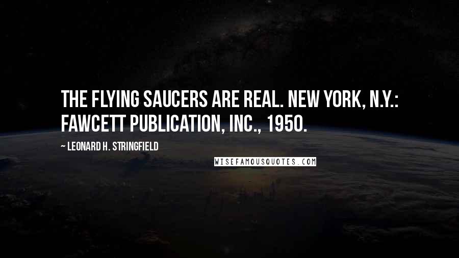 Leonard H. Stringfield Quotes: The Flying Saucers Are Real. New York, N.Y.: Fawcett Publication, Inc., 1950.