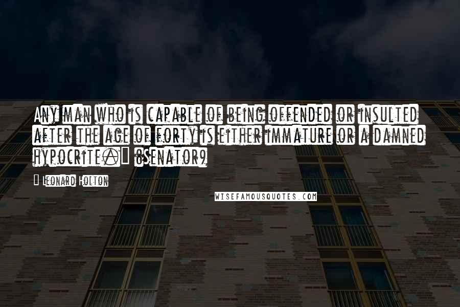 Leonard Holton Quotes: Any man who is capable of being offended or insulted after the age of forty is either immature or a damned hypocrite." (Senator)