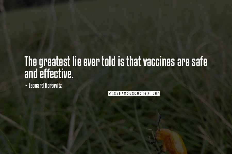 Leonard Horowitz Quotes: The greatest lie ever told is that vaccines are safe and effective.