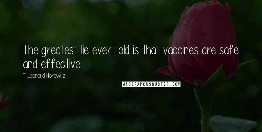 Leonard Horowitz Quotes: The greatest lie ever told is that vaccines are safe and effective.