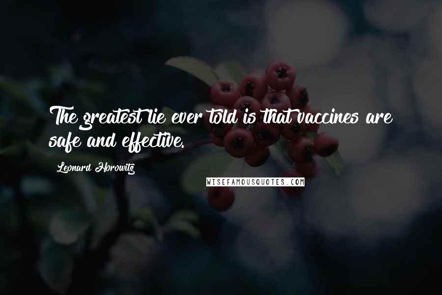 Leonard Horowitz Quotes: The greatest lie ever told is that vaccines are safe and effective.