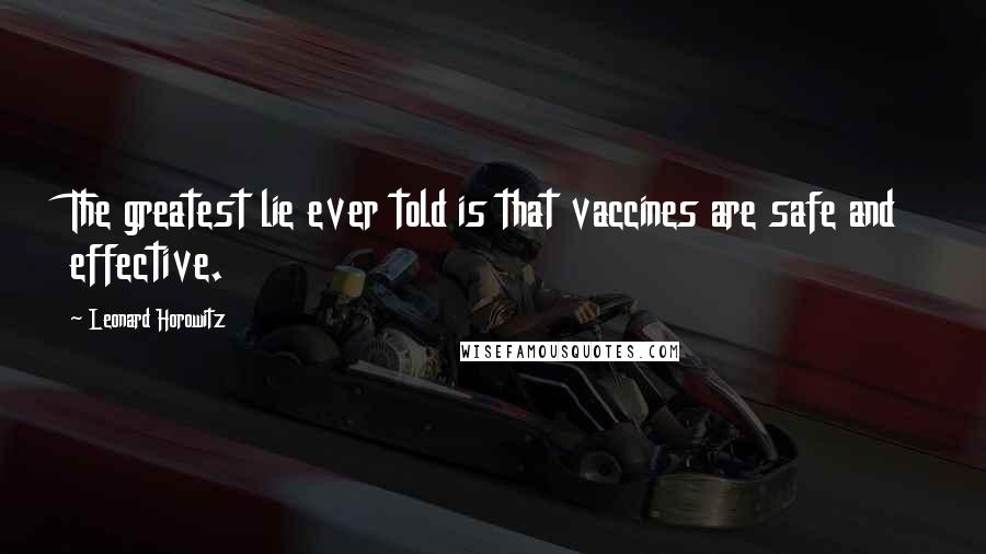 Leonard Horowitz Quotes: The greatest lie ever told is that vaccines are safe and effective.