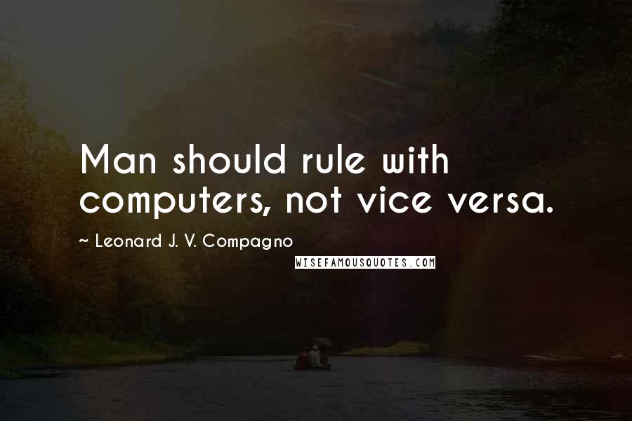 Leonard J. V. Compagno Quotes: Man should rule with computers, not vice versa.