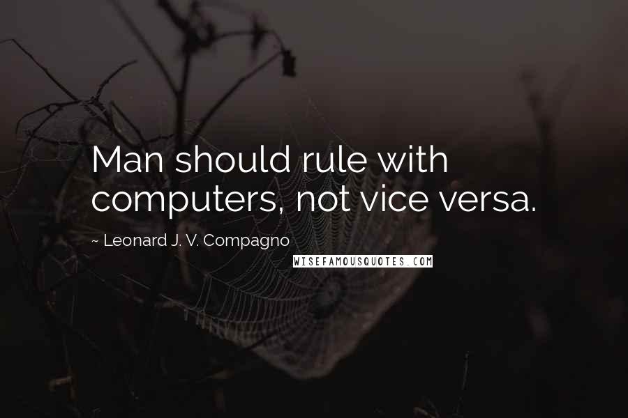 Leonard J. V. Compagno Quotes: Man should rule with computers, not vice versa.