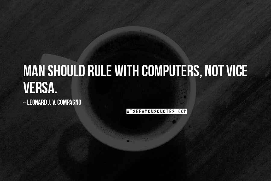 Leonard J. V. Compagno Quotes: Man should rule with computers, not vice versa.