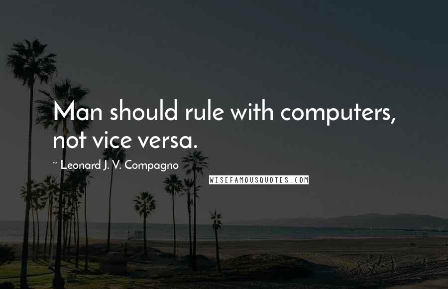 Leonard J. V. Compagno Quotes: Man should rule with computers, not vice versa.