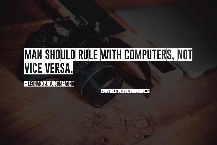 Leonard J. V. Compagno Quotes: Man should rule with computers, not vice versa.