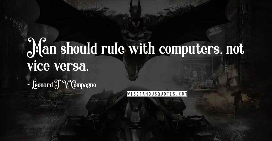 Leonard J. V. Compagno Quotes: Man should rule with computers, not vice versa.