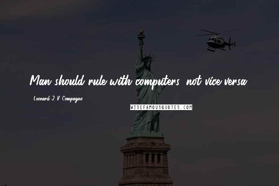 Leonard J. V. Compagno Quotes: Man should rule with computers, not vice versa.