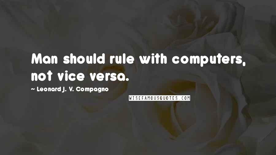 Leonard J. V. Compagno Quotes: Man should rule with computers, not vice versa.