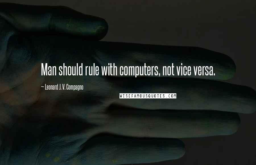 Leonard J. V. Compagno Quotes: Man should rule with computers, not vice versa.