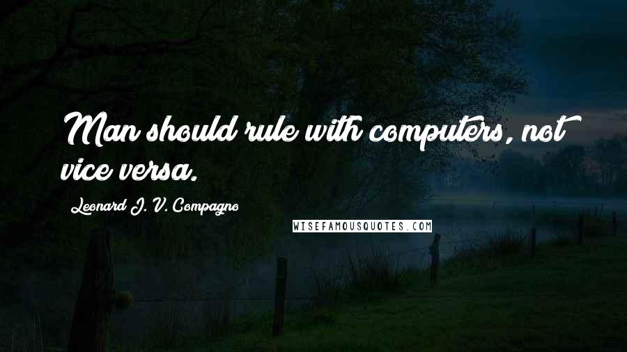 Leonard J. V. Compagno Quotes: Man should rule with computers, not vice versa.