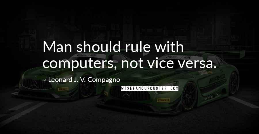Leonard J. V. Compagno Quotes: Man should rule with computers, not vice versa.