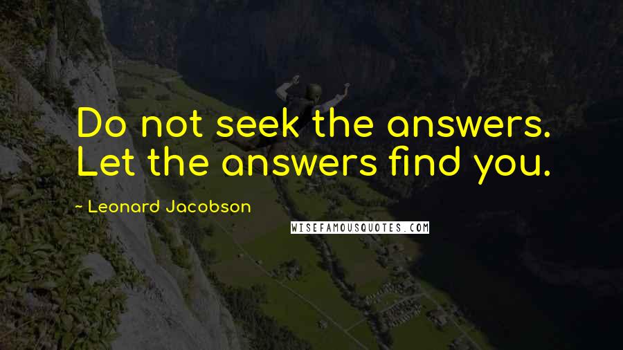 Leonard Jacobson Quotes: Do not seek the answers. Let the answers find you.