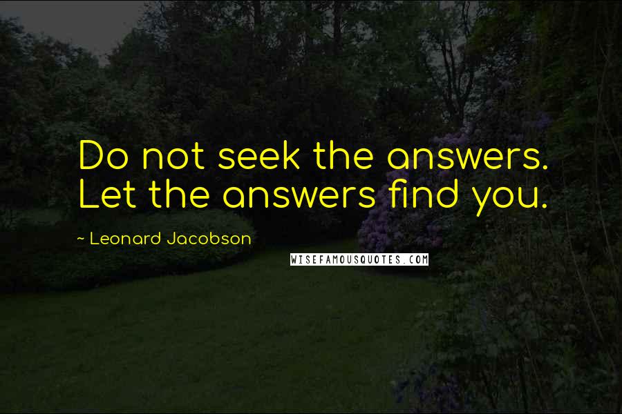 Leonard Jacobson Quotes: Do not seek the answers. Let the answers find you.