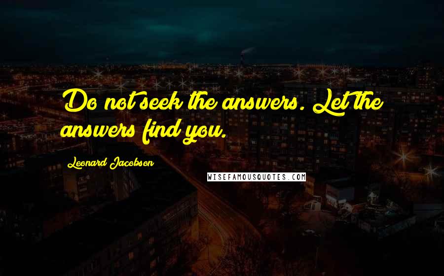 Leonard Jacobson Quotes: Do not seek the answers. Let the answers find you.