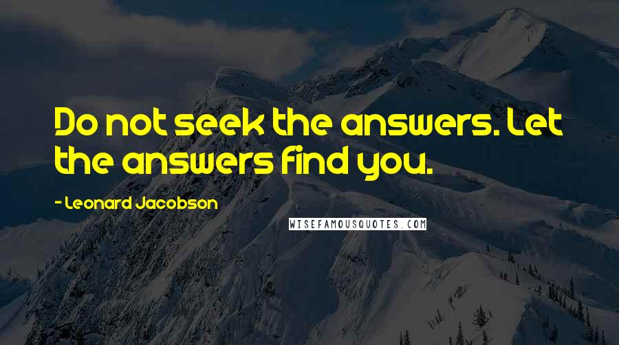 Leonard Jacobson Quotes: Do not seek the answers. Let the answers find you.