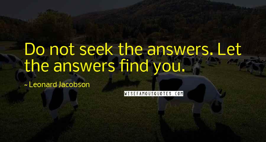 Leonard Jacobson Quotes: Do not seek the answers. Let the answers find you.