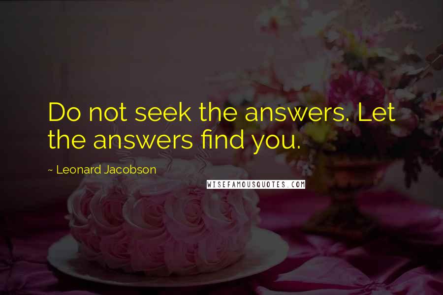 Leonard Jacobson Quotes: Do not seek the answers. Let the answers find you.