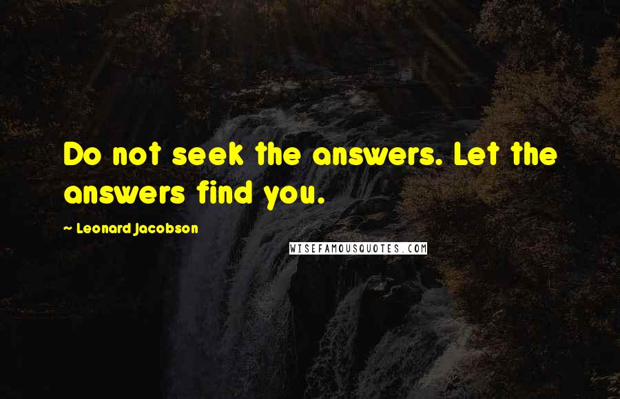 Leonard Jacobson Quotes: Do not seek the answers. Let the answers find you.