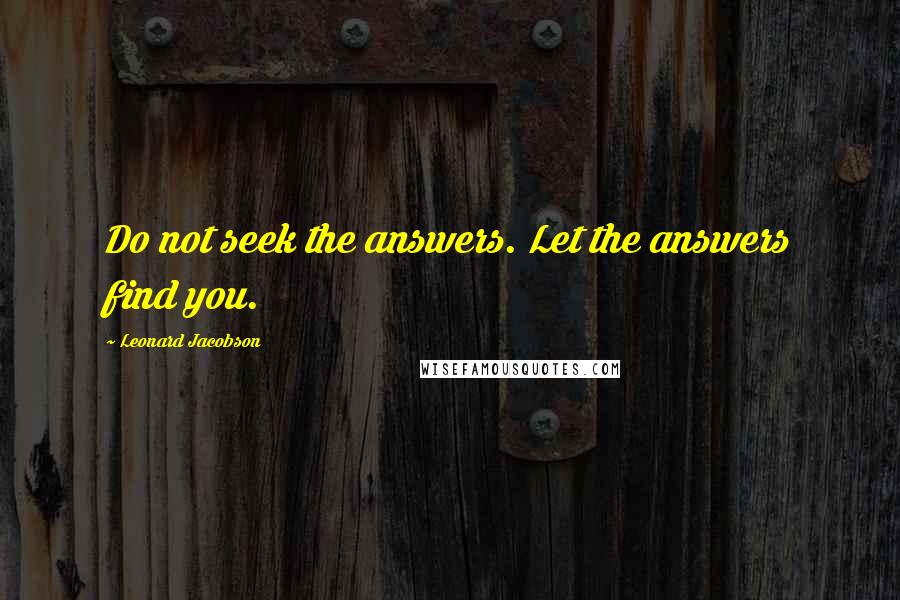 Leonard Jacobson Quotes: Do not seek the answers. Let the answers find you.