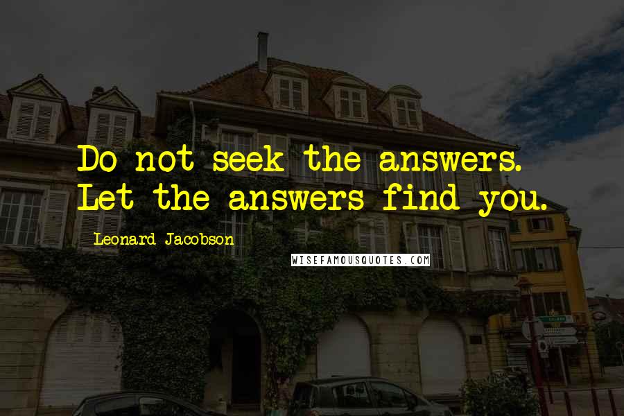 Leonard Jacobson Quotes: Do not seek the answers. Let the answers find you.