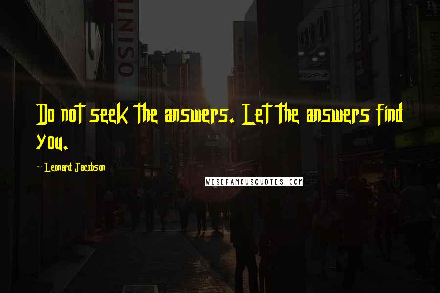 Leonard Jacobson Quotes: Do not seek the answers. Let the answers find you.