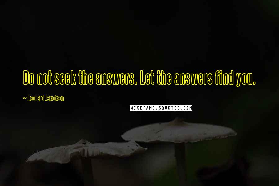 Leonard Jacobson Quotes: Do not seek the answers. Let the answers find you.