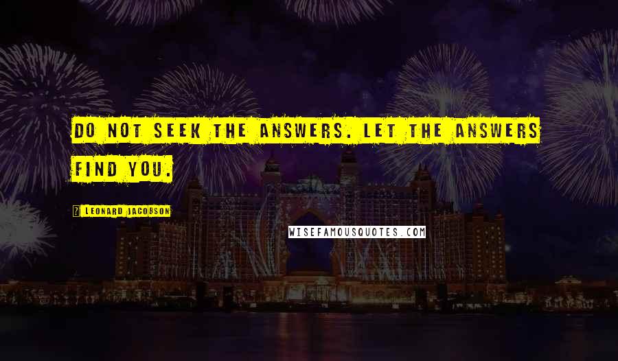 Leonard Jacobson Quotes: Do not seek the answers. Let the answers find you.