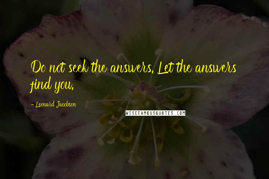 Leonard Jacobson Quotes: Do not seek the answers. Let the answers find you.