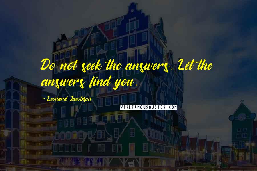 Leonard Jacobson Quotes: Do not seek the answers. Let the answers find you.