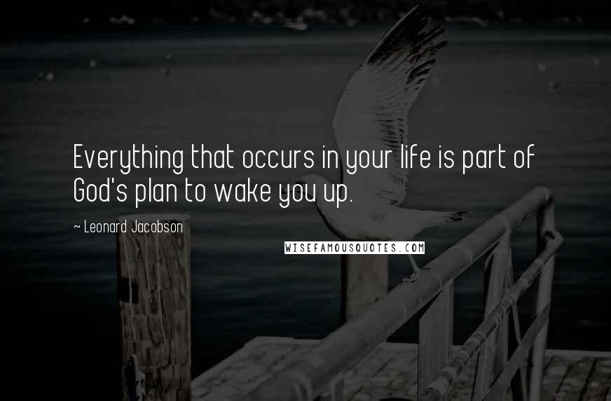 Leonard Jacobson Quotes: Everything that occurs in your life is part of God's plan to wake you up.