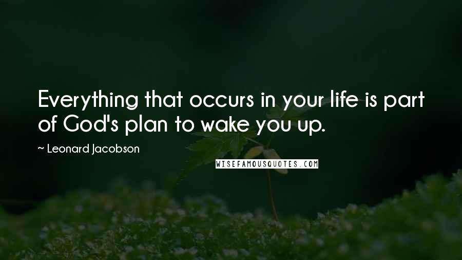 Leonard Jacobson Quotes: Everything that occurs in your life is part of God's plan to wake you up.