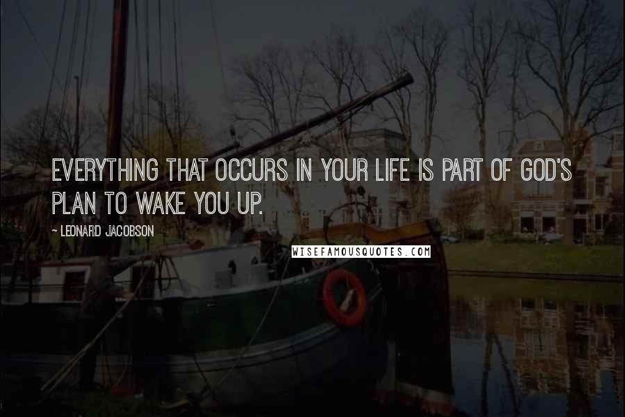 Leonard Jacobson Quotes: Everything that occurs in your life is part of God's plan to wake you up.